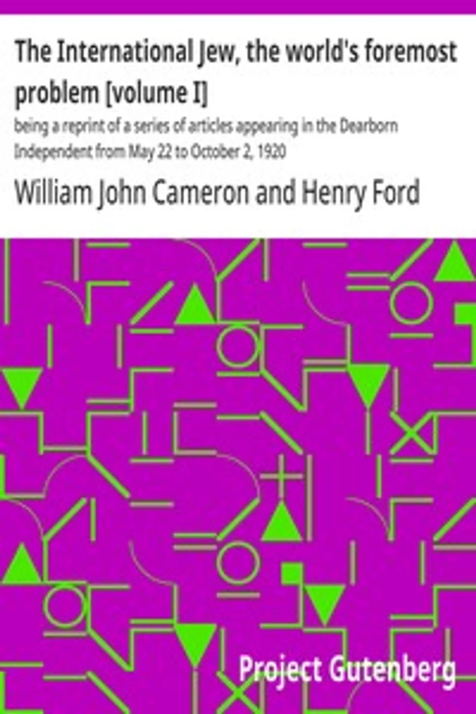 The International Jew, the world's foremost problem [volume I] : $b being a reprint of a series of articles appearing in the Dearborn Independent from May 22 to October 2, 1920, Henry Ford