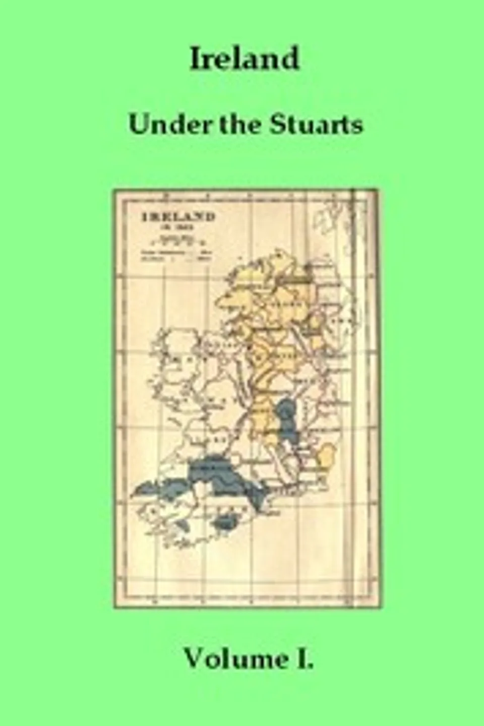 Ireland under the Stuarts and During the Interregnum, Vol. 1 (of 3), 1603-1642, Richard Bagwell