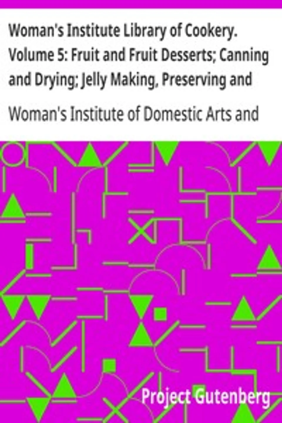 Woman's Institute Library of Cookery. Volume 5: Fruit and Fruit Desserts; Canning and Drying; Jelly Making, Preserving and Pickling; Confections; Beverages; the Planning of Meals, Woman's Institute of Domestic Arts and Sciences
