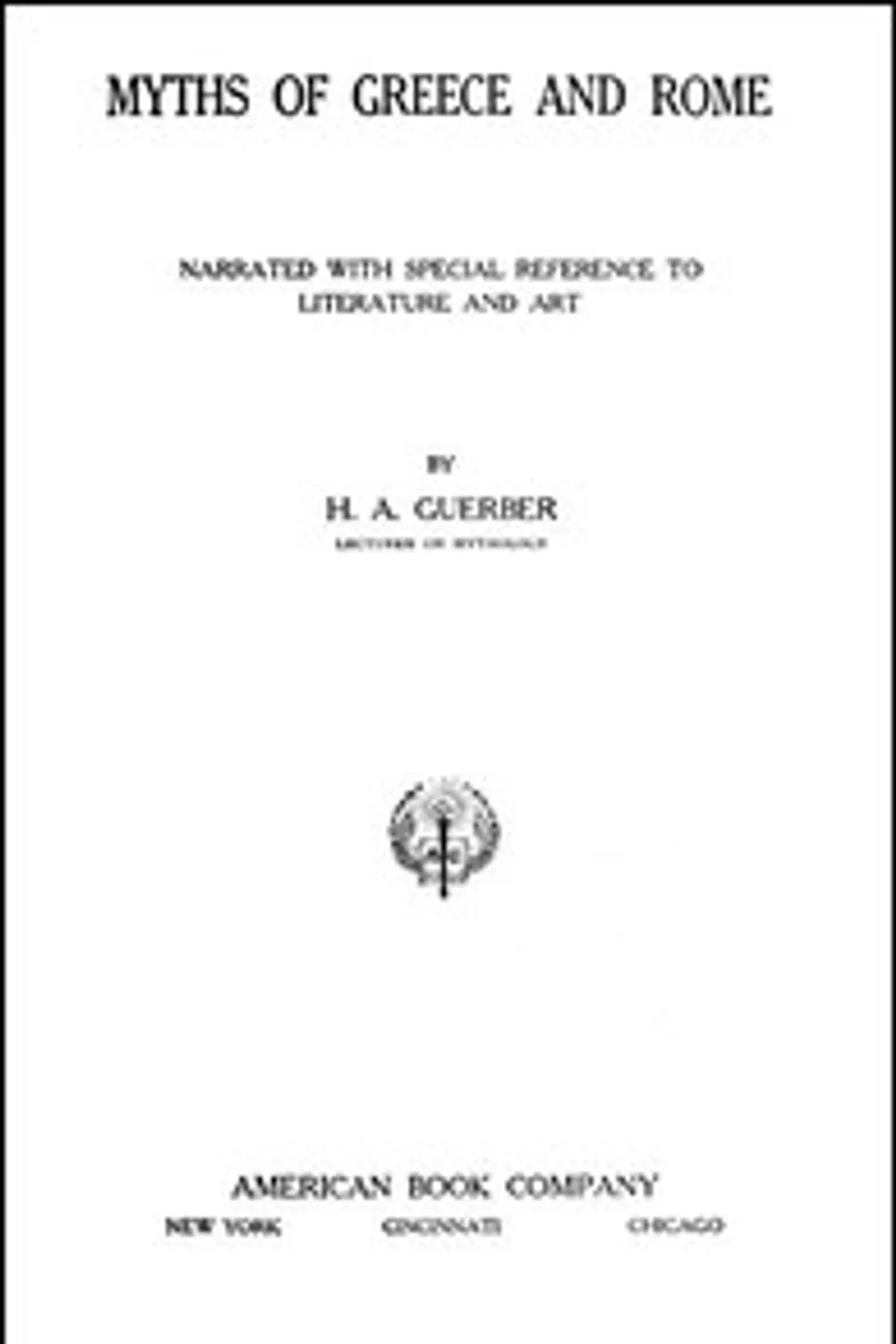 Myths of Greece and Rome: Narrated with Special Reference to Literature and Art, H. A. (Hélène Adeline) Guerber