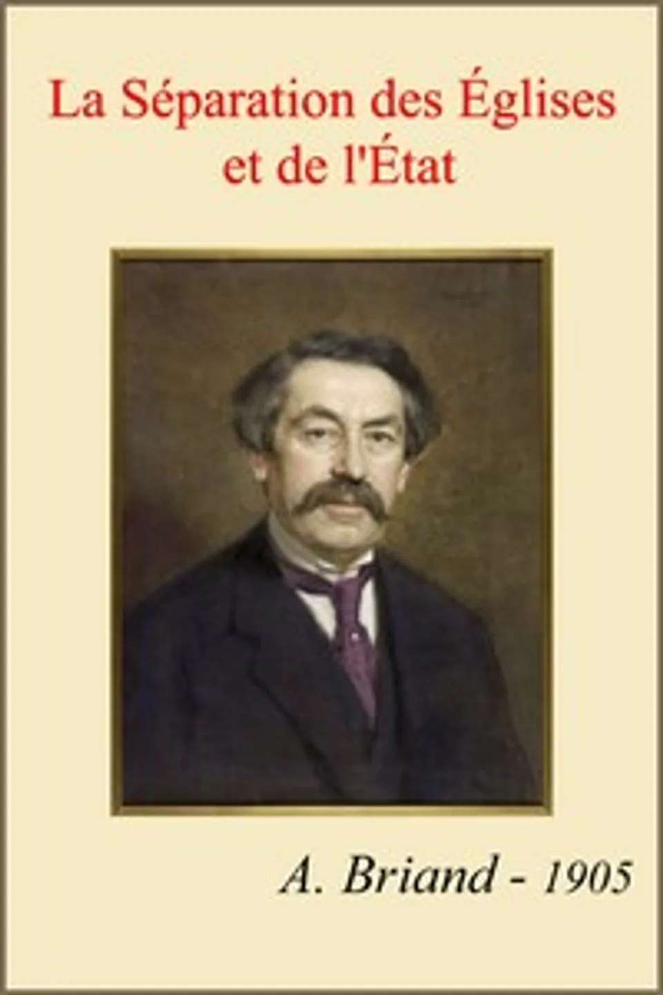 La séparation des Églises et de l'État: Rapport fait au nom de la Commission de la Chambre des; Députés, suivi des pièces annexes, Aristide Briand