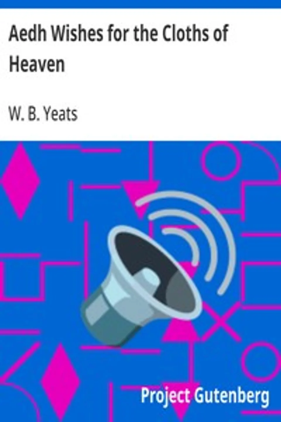 Aedh Wishes for the Cloths of Heaven, W. B. (William Butler) Yeats