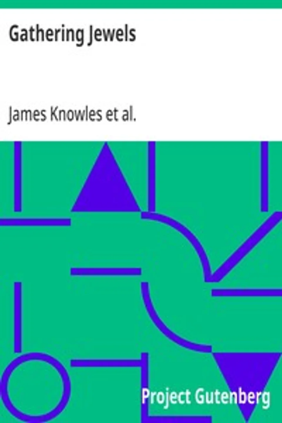 Gathering Jewels: The Secret of a Beautiful Life: In Memoriam of Mr. & Mrs. James Knowles. Selected from Their Diaries., James Knowles