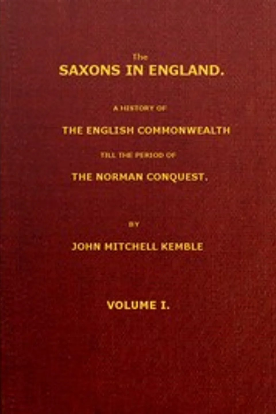 The Saxons in England, Volume 1 (of 2): A history of the English commonwealth till the period of the Norman conquest, John Mitchell Kemble