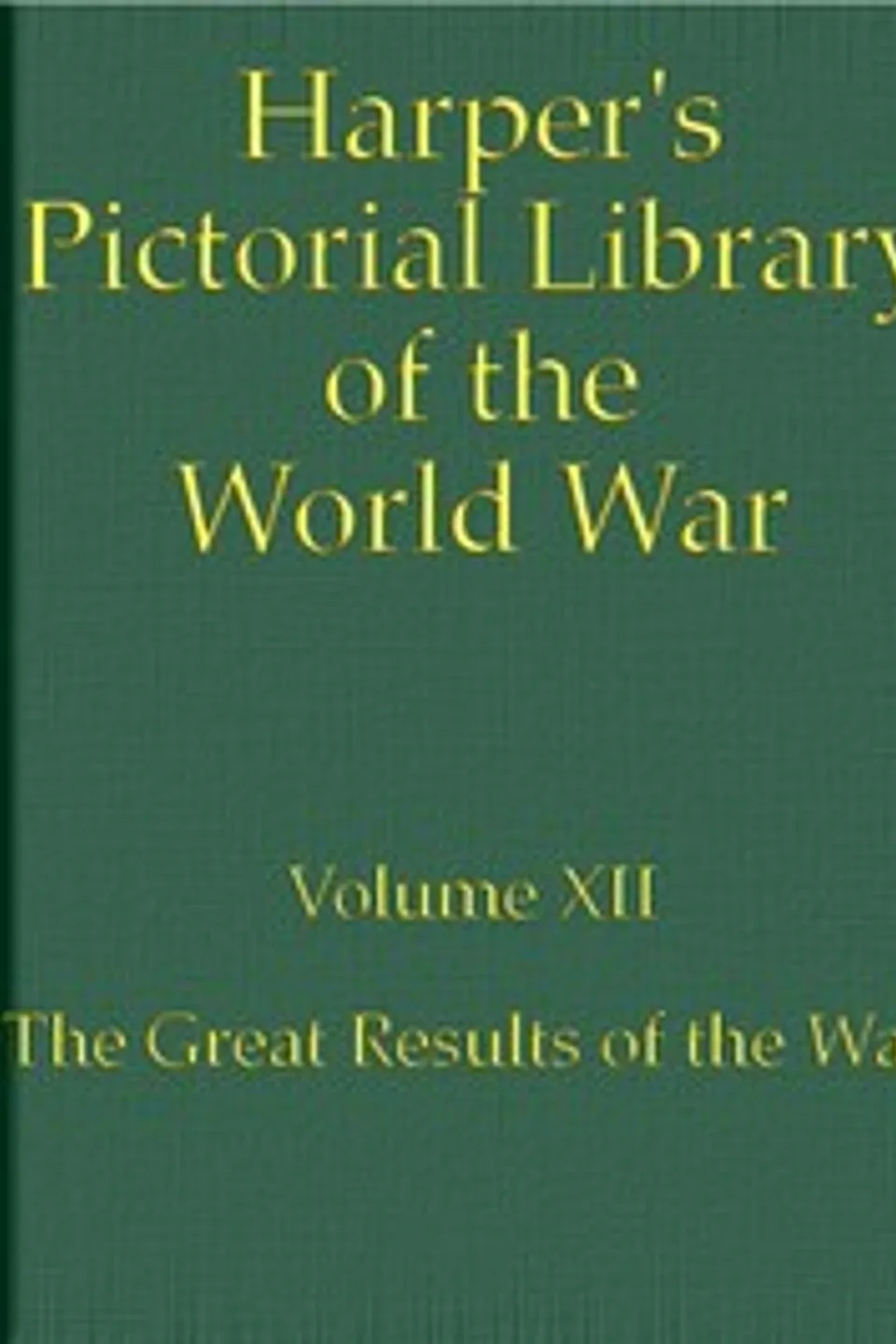 Harper's Pictorial Library of the World War, Volume XII : $b The Great Results of the War