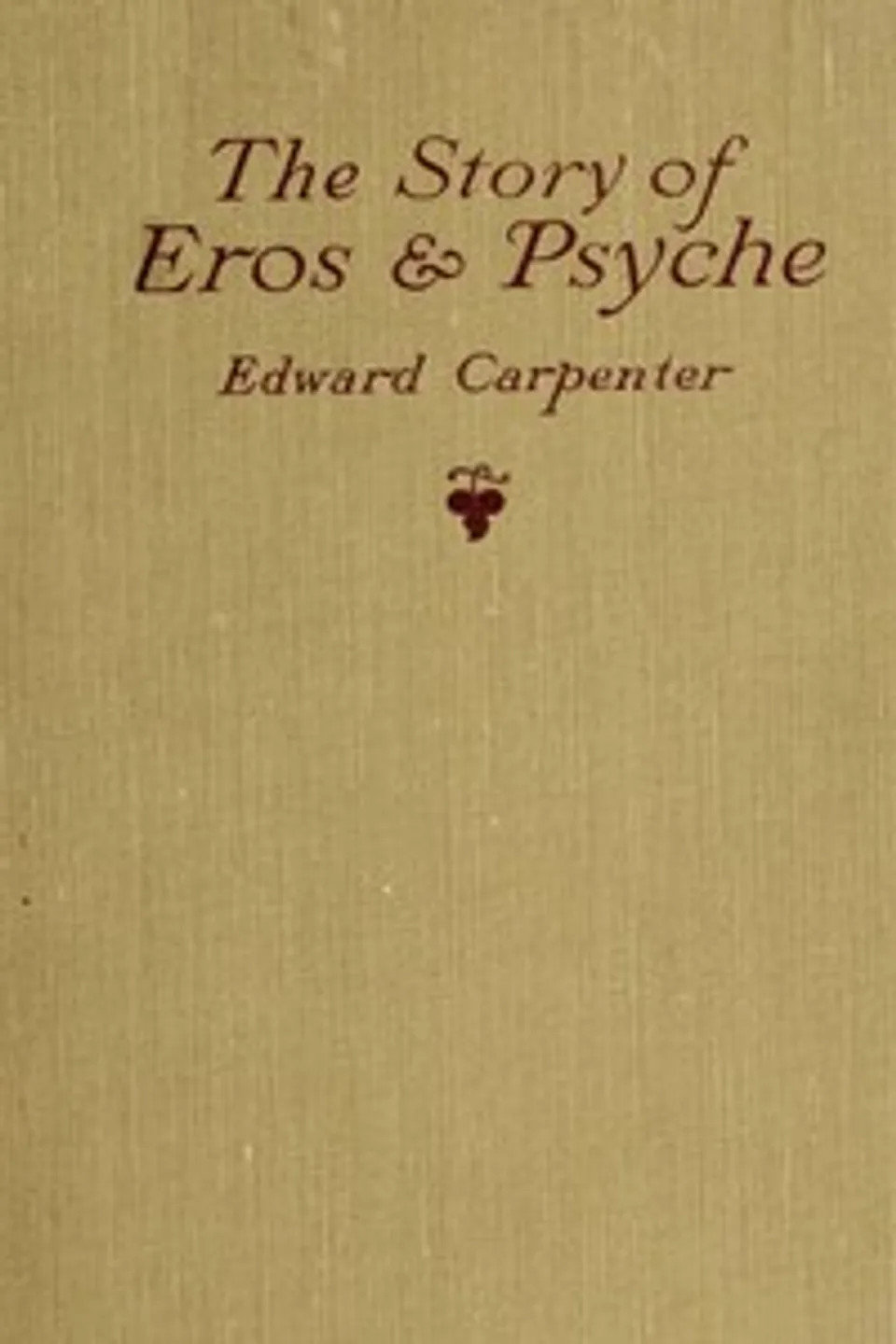 The story of Eros & Psyche (retold from Apuleius) : $b together with some early verses, Edward Carpenter