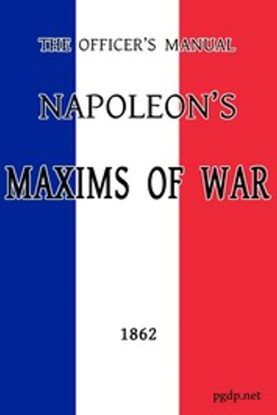 The Officer's Manual: Napoleon's Maxims of War, Emperor of the French Napoleon I