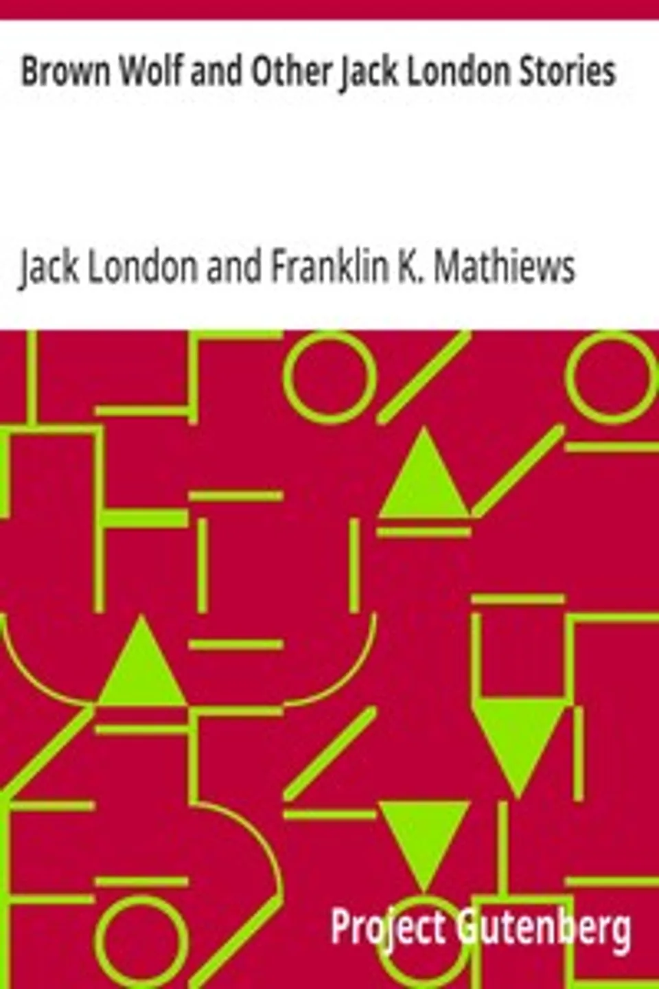Brown Wolf and Other Jack London Stories: Chosen and Edited By Franklin K. Mathiews, Jack London