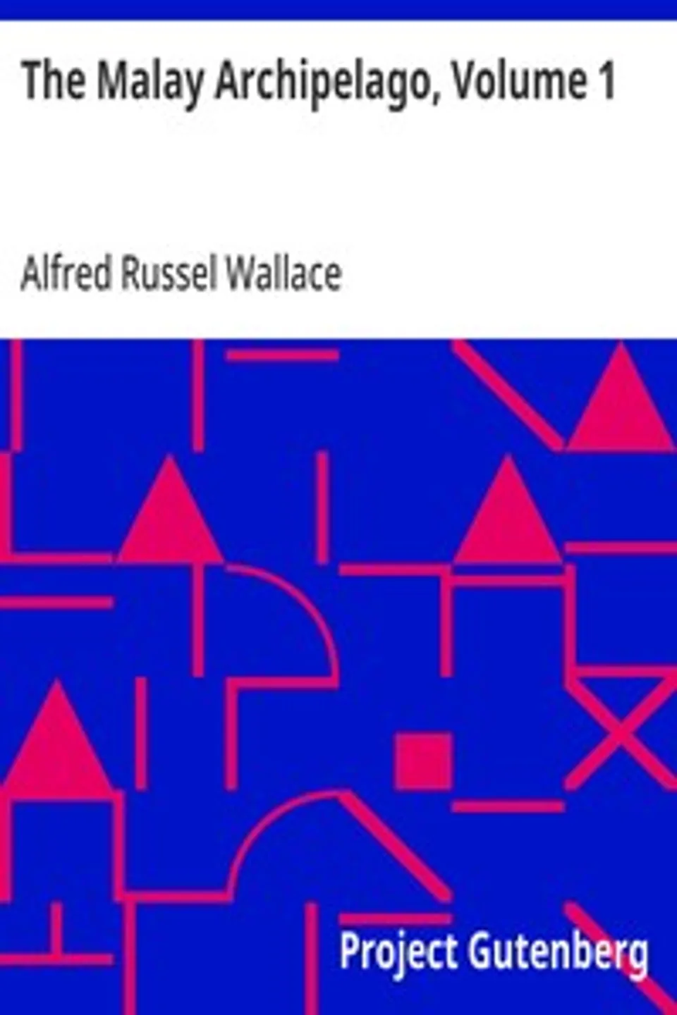 The Malay Archipelago, Volume 1: The Land of the Orang-utan and the Bird of Paradise; A Narrative of Travel, with Studies of Man and Nature, Alfred Russel Wallace