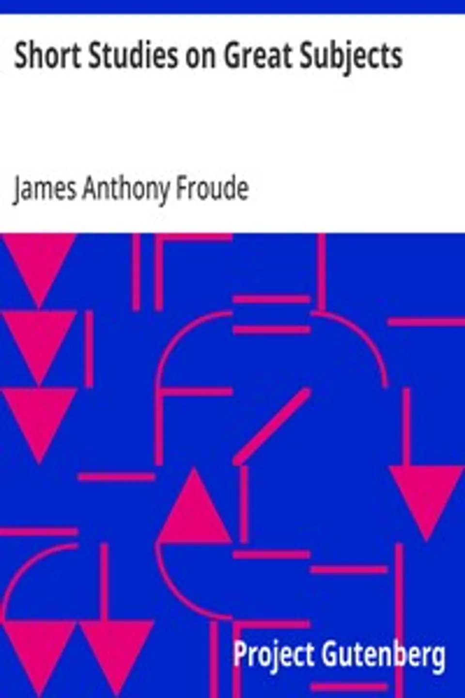 Short Studies on Great Subjects, James Anthony Froude