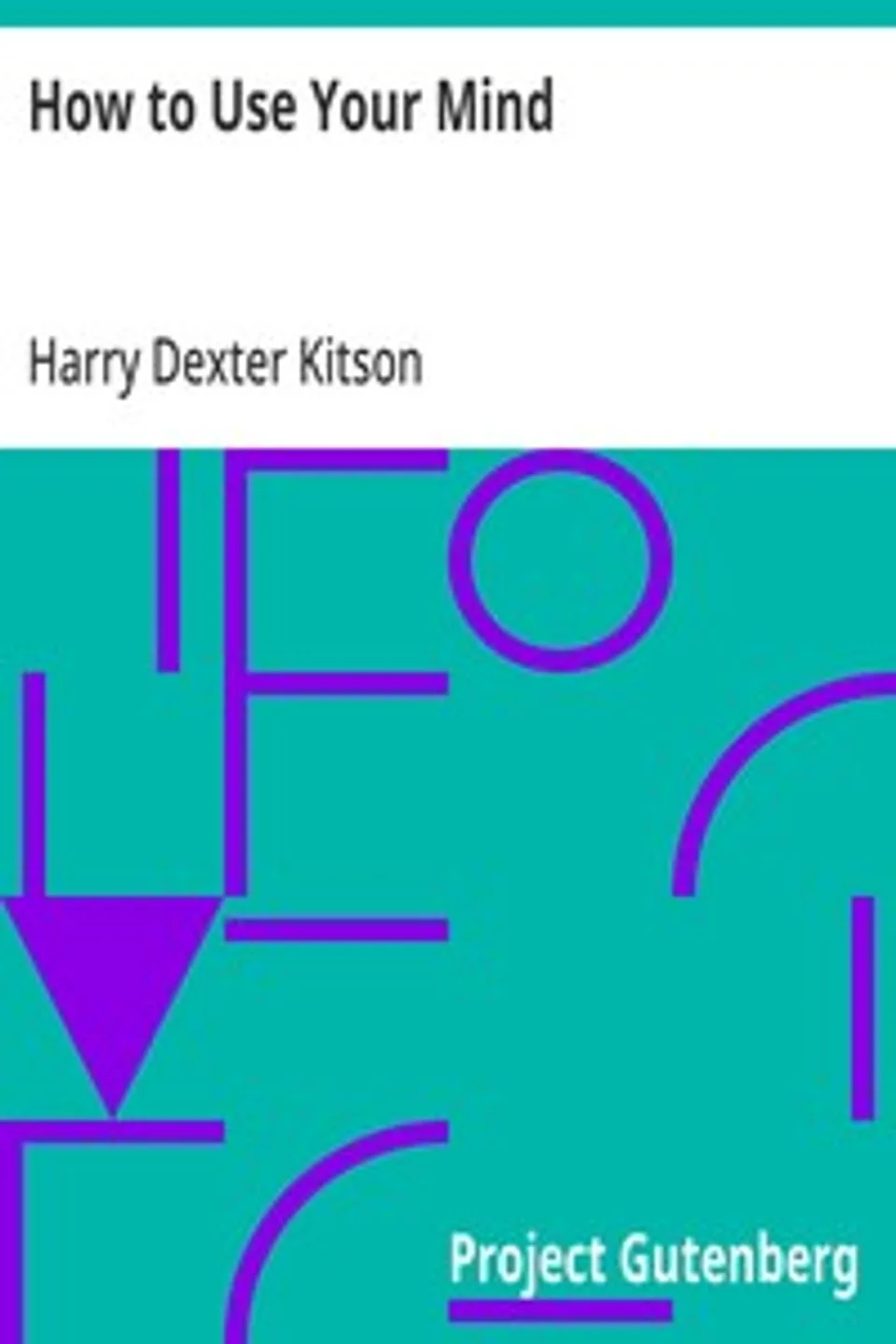 How to Use Your Mind: A Psychology of Study: Being a Manual for the Use of Students and Teachers in the Administration of Supervised Study, Harry Dexter Kitson