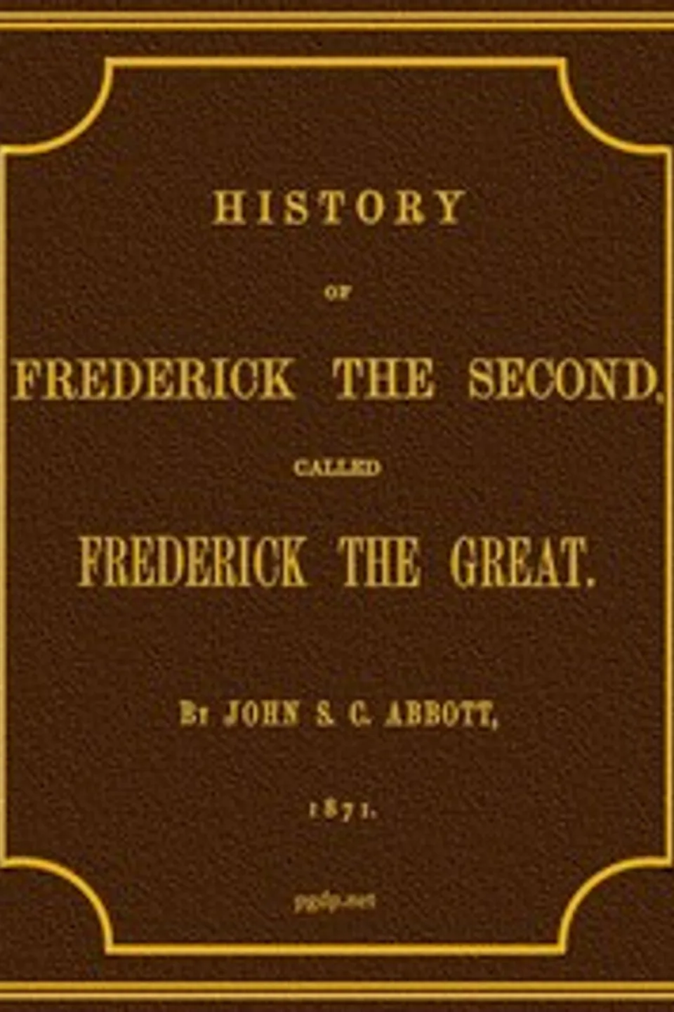 History of Frederick the Second, Called Frederick the Great., John S. C. (John Stevens Cabot) Abbott
