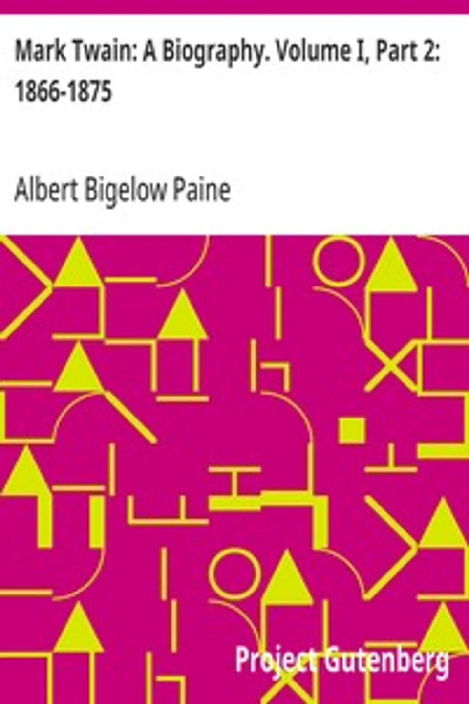 Mark Twain: A Biography. Volume I, Part 2: 1866-1875, Albert Bigelow Paine