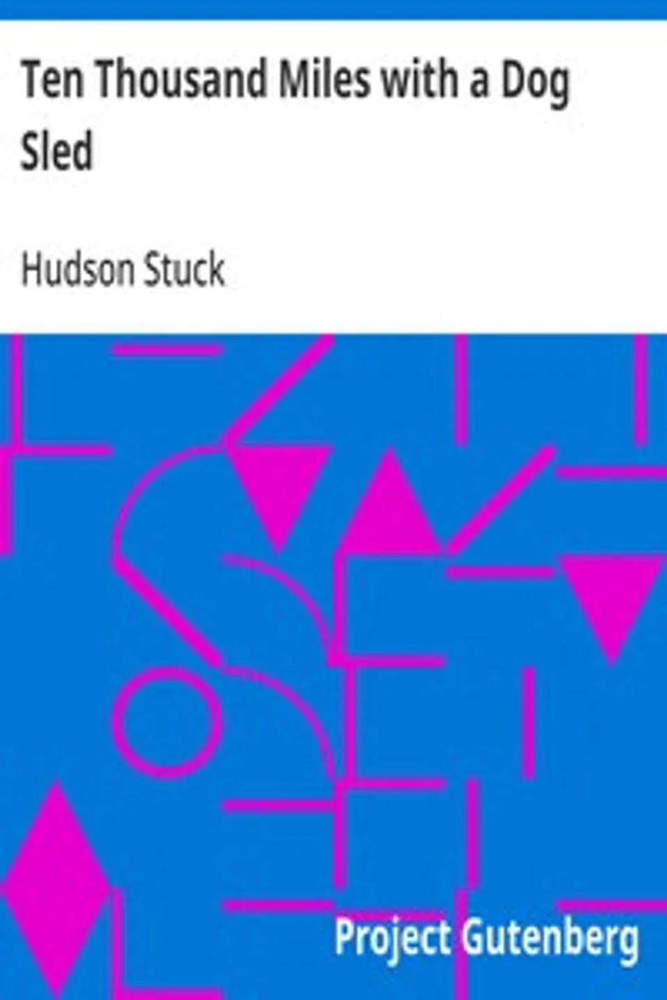 Ten Thousand Miles with a Dog Sled: A Narrative of Winter Travel in Interior Alaska, Hudson Stuck