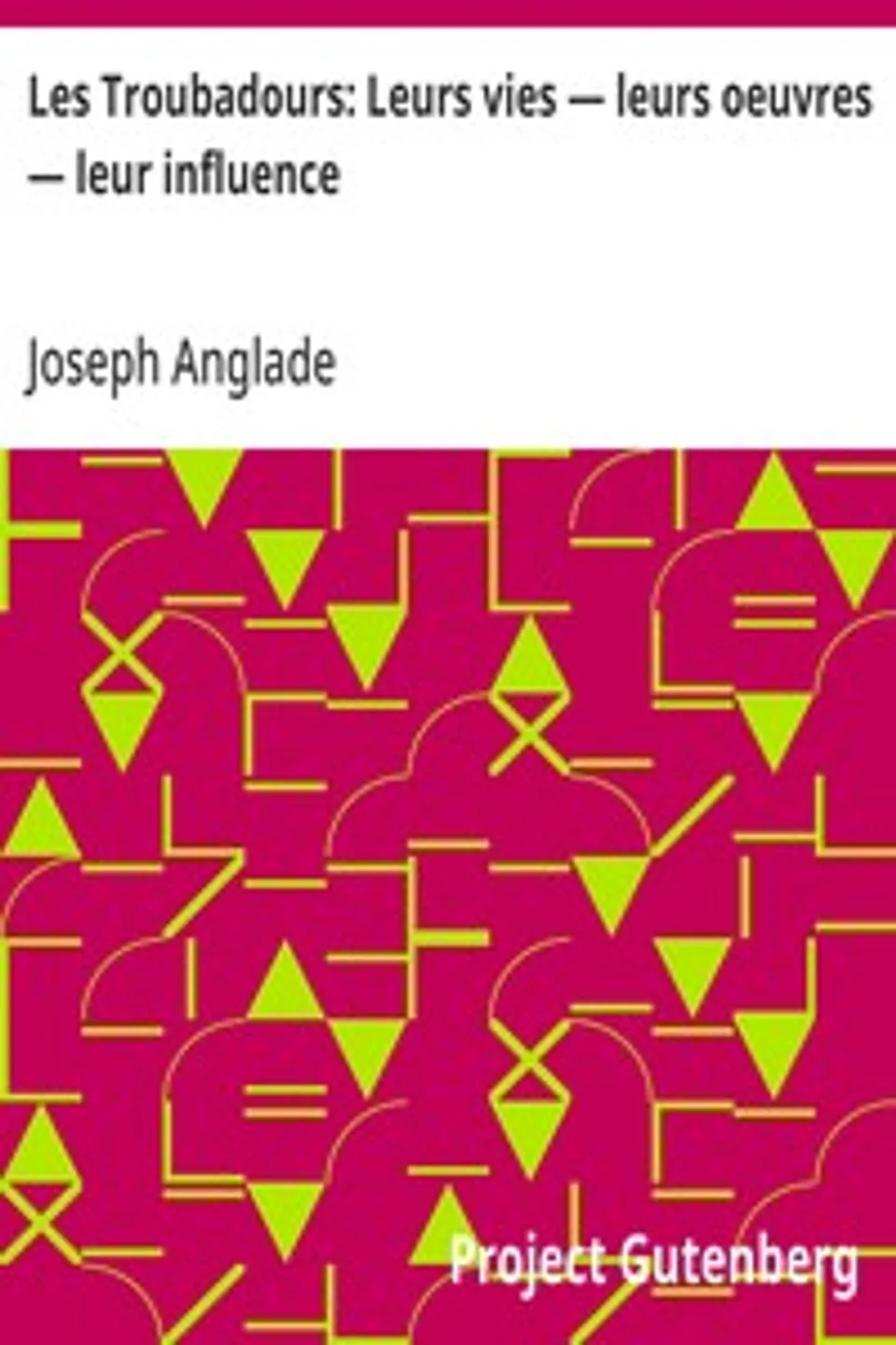 Les Troubadours: Leurs vies — leurs oeuvres — leur influence, Joseph Anglade
