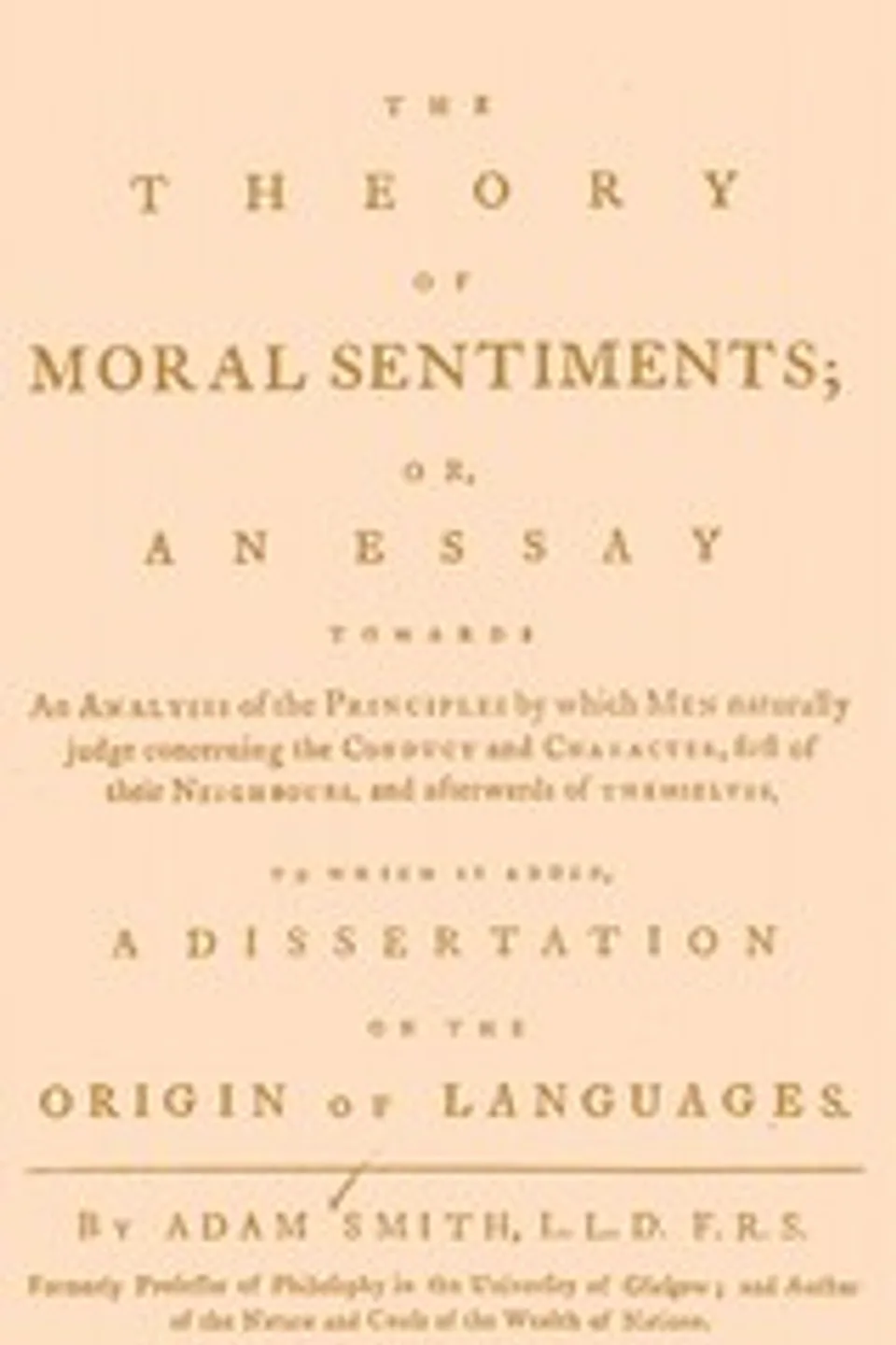 The Theory of Moral Sentiments: Or, an Essay Towards an Analysis of the Principles by Which Men Naturally Judge Concerning the Conduct and Character, First of Their Neighbours, and Afterwards of Themselves. to Which Is Added, a Dissertation on the Origin of Languages., Adam Smith
