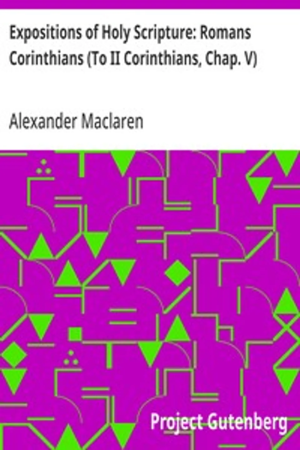 Expositions of Holy Scripture: Romans Corinthians (To II Corinthians, Chap. V), Alexander Maclaren
