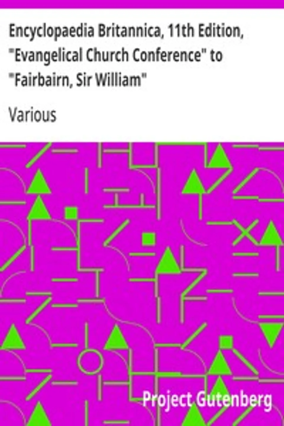 Encyclopaedia Britannica, 11th Edition, "Evangelical Church Conference" to "Fairbairn, Sir William": Volume 10, Slice 1, Various