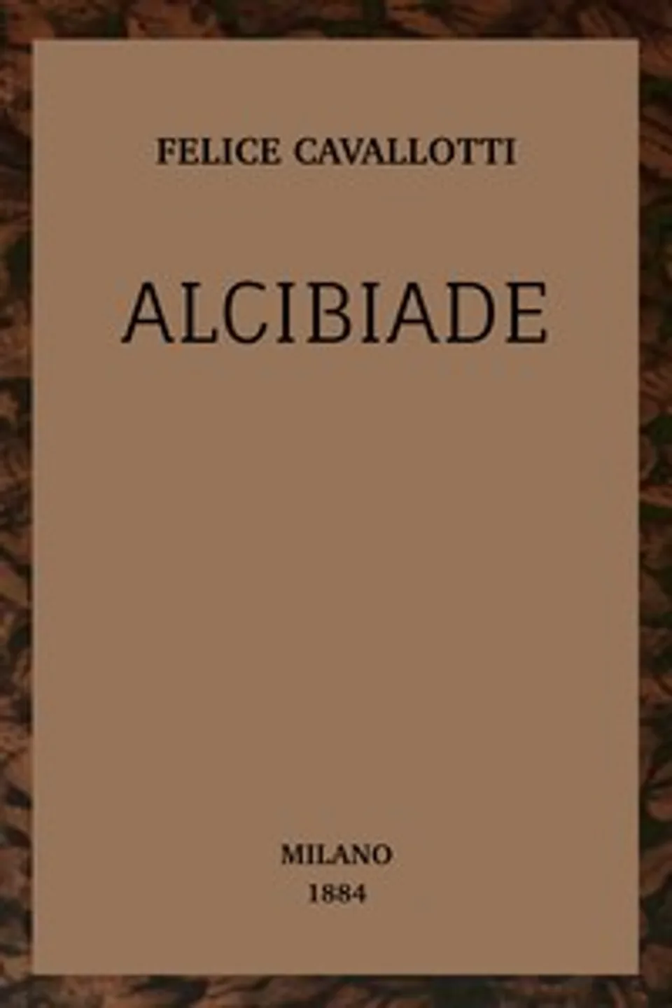 Alcibiade : $b scene Greche in dieci quadri, Felice Cavallotti