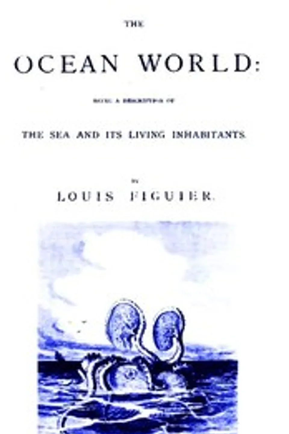 The Ocean World: Being a Description of the Sea and Its Living Inhabitants., Louis Figuier