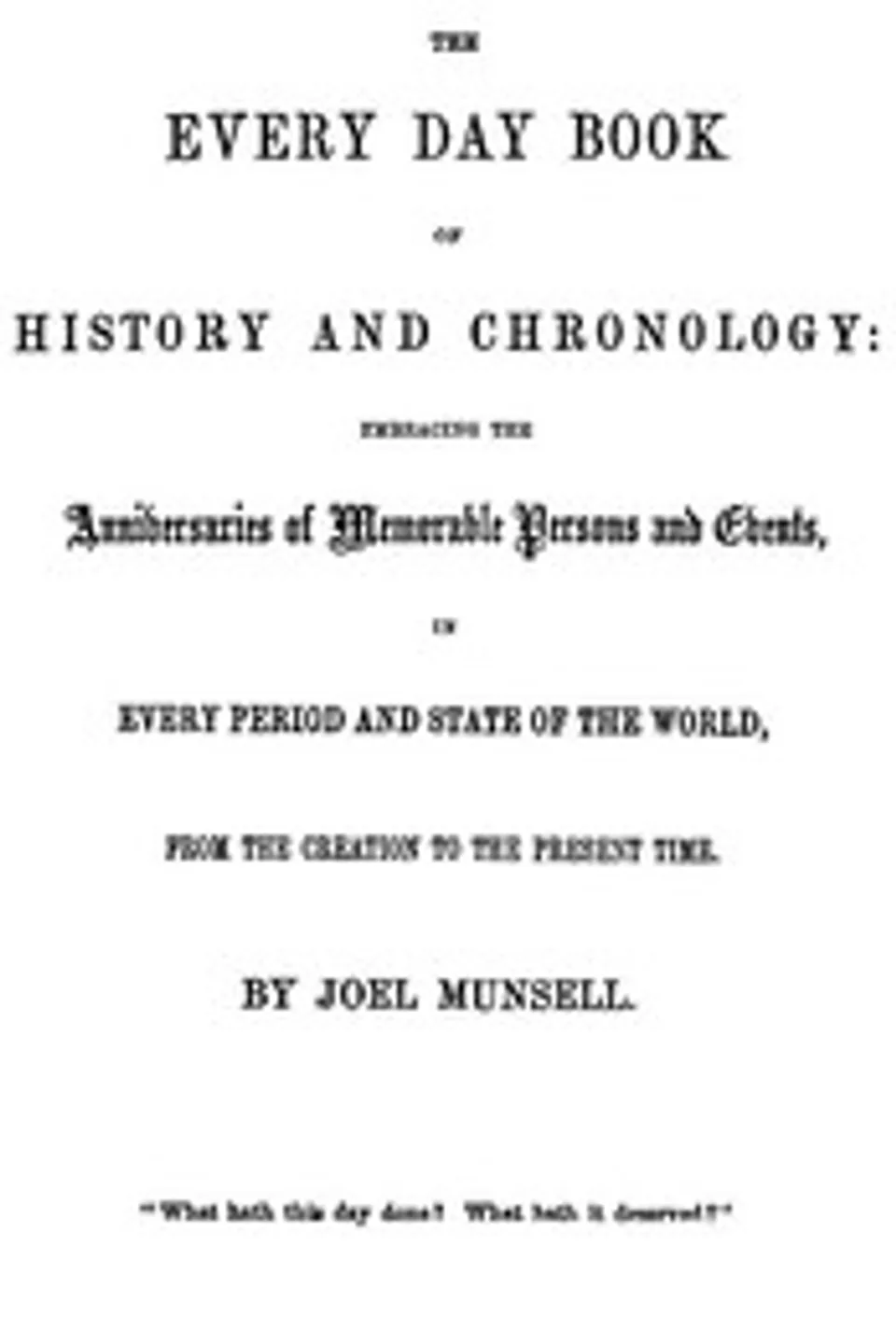 The Every Day Book of History and Chronology: Embracing the Anniversaries of Memorable Persons and Events in Every Period and State of the World, from the Creation to the Present Time, Joel Munsell