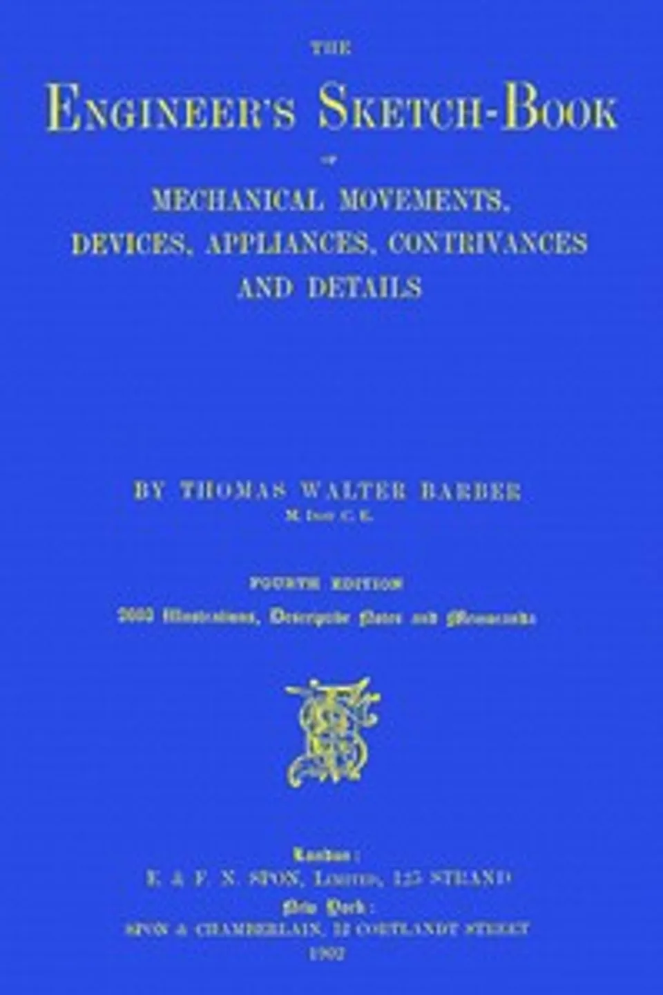 The engineer's sketch-book of mechanical movements, devices, appliances, contrivances and details employed in the design and construction of machinery for every purpose : $b classified & arranged for reference for the use of engineers, mechanical draughtsmen, managers, mechanics, inventors, patent agents, and all engaged in the mechanical arts, Thomas Walter Barber