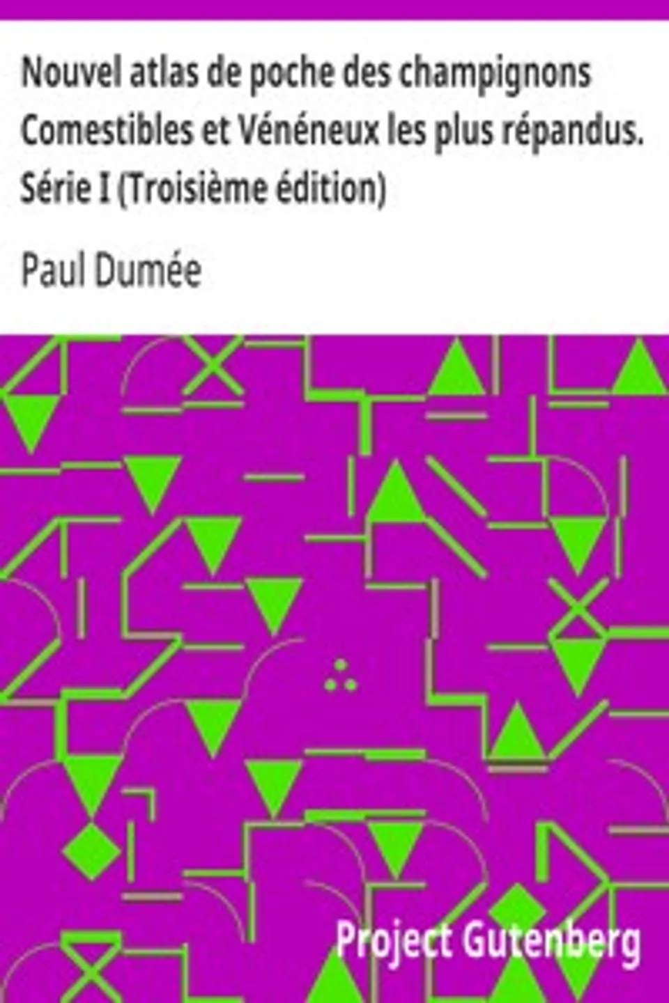 Nouvel atlas de poche des champignons Comestibles et Vénéneux les plus répandus. Série I (Troisième édition): Suivi de notions générales sur les champignons, leur classification, composition chimique, valeur alimentaire, préparation, Paul Dumée