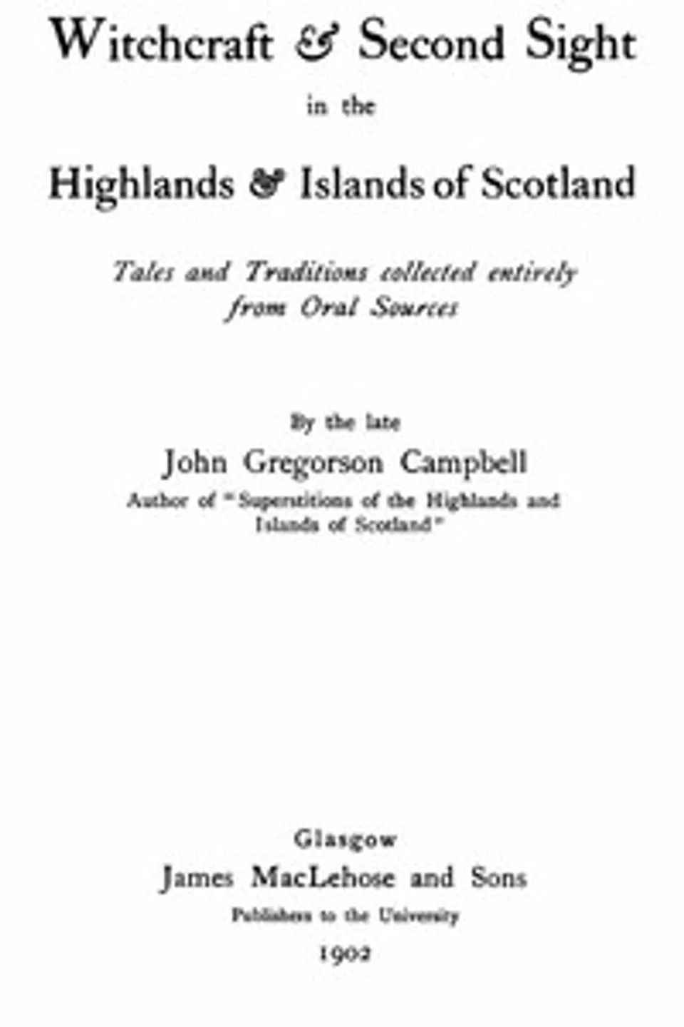 Witchcraft & Second Sight in the Highlands & Islands of Scotland: Tales and Traditions Collected Entirely from Oral Sources, John Gregorson Campbell