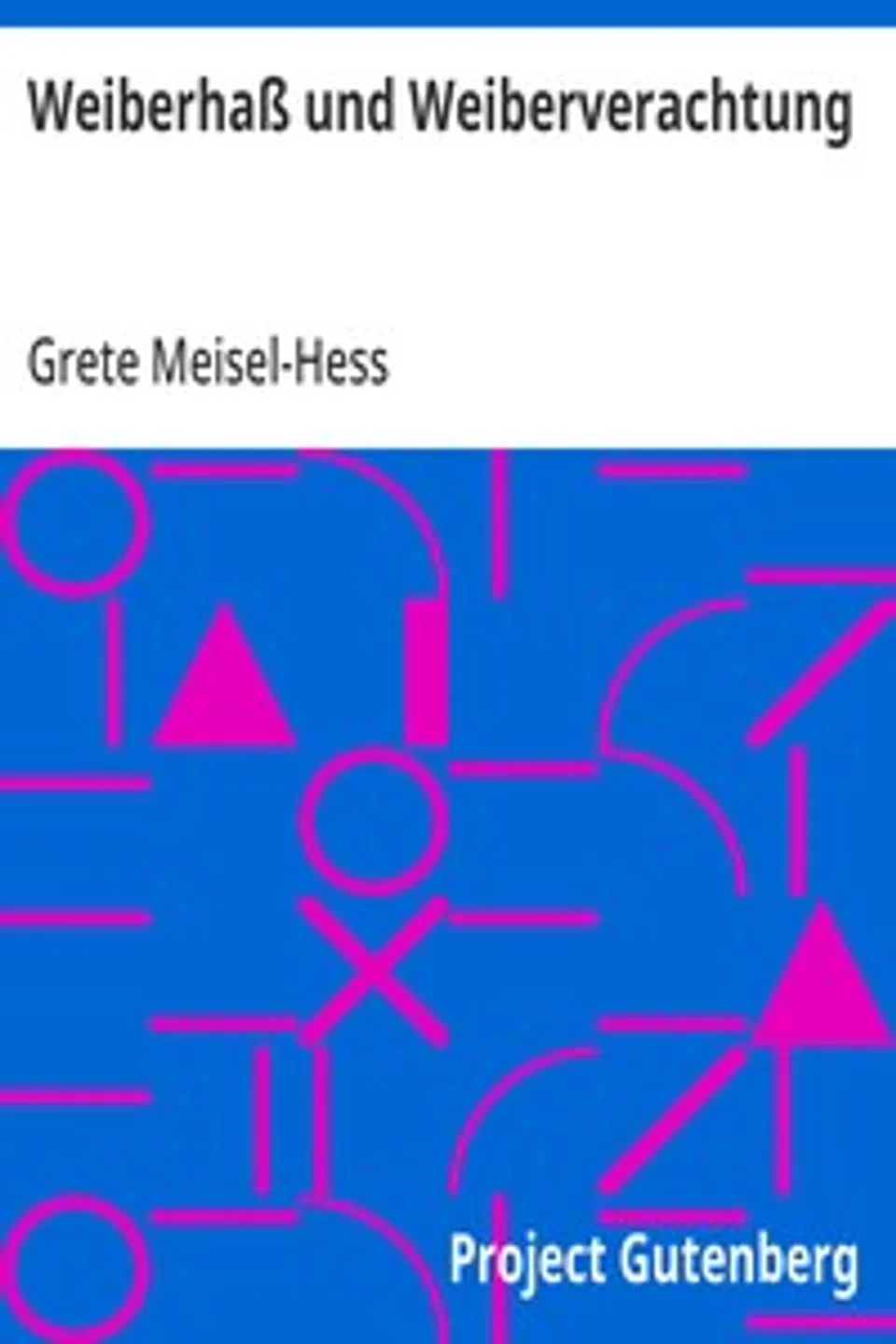 Weiberhaß und Weiberverachtung: Eine Erwiderung auf die in Dr. Otto Weiningers Buche »Geschlecht und Charakter« geäußerten Anschauungen über »Die Frau und ihre Frage«, Grete Meisel-Hess