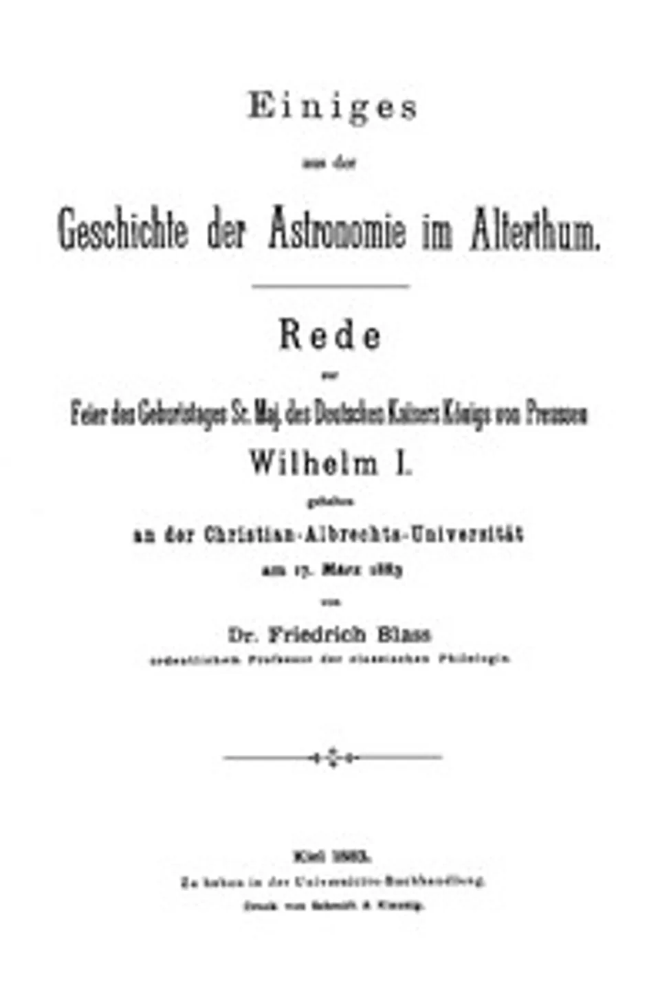 Einiges aus der Geschichte der Astronomie im Alterthum: Rede zur Feier des Geburtstags Sr. Maj. des Deutschen Kaisers Königs von Preussen Wilhelm I. gehalten an der Christian-Albrechts, Friedrich Blass