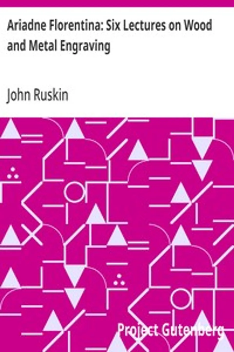 Ariadne Florentina: Six Lectures on Wood and Metal Engraving, John Ruskin