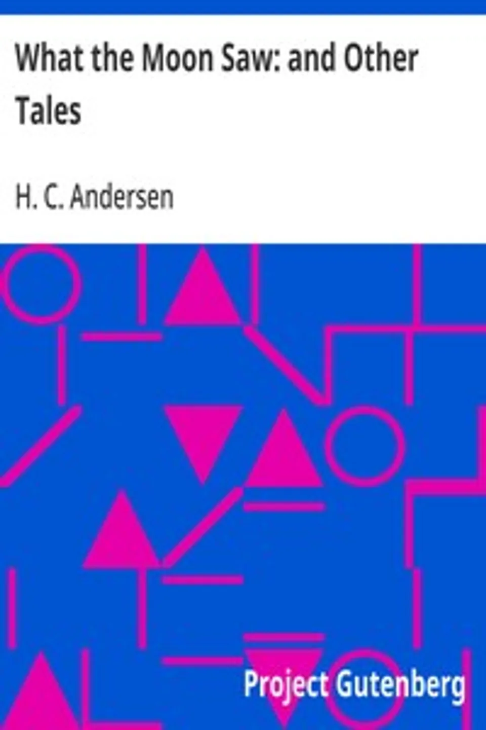 What the Moon Saw: and Other Tales, H. C. (Hans Christian) Andersen