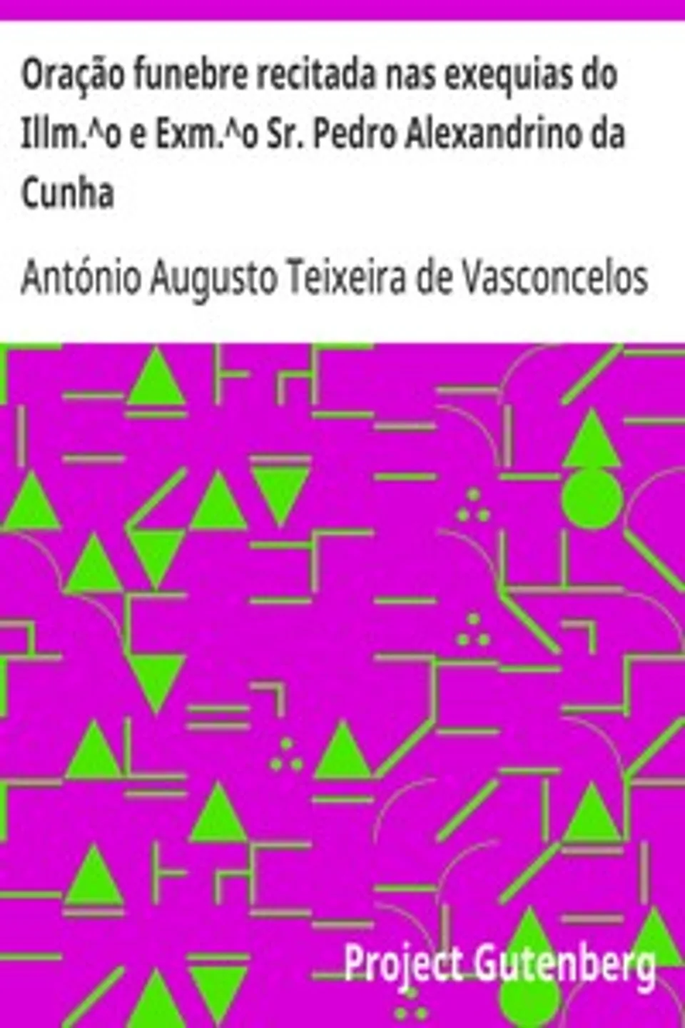Oração funebre recitada nas exequias do Illm.^o e Exm.^o Sr. Pedro Alexandrino da Cunha, António Augusto Teixeira de Vasconcelos