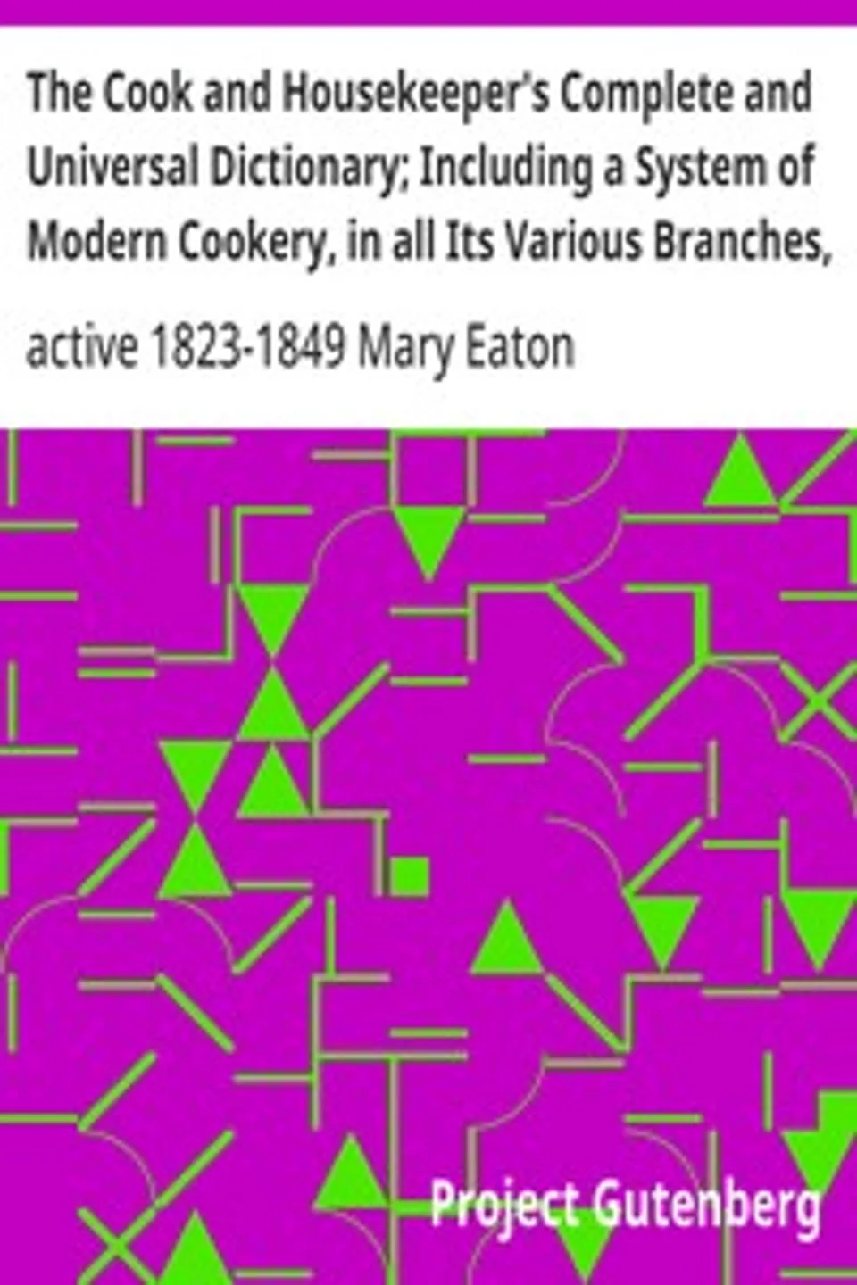 The Cook and Housekeeper's Complete and Universal Dictionary; Including a System of Modern Cookery, in all Its Various Branches, Adapted to the Use of Private Families, Mary Eaton