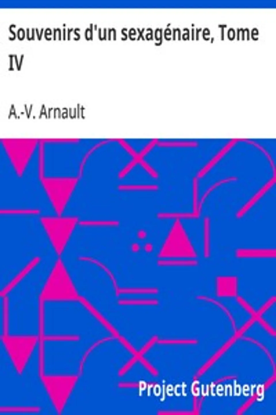 Souvenirs d'un sexagénaire, Tome IV, A.-V. (Antoine-Vincent) Arnault