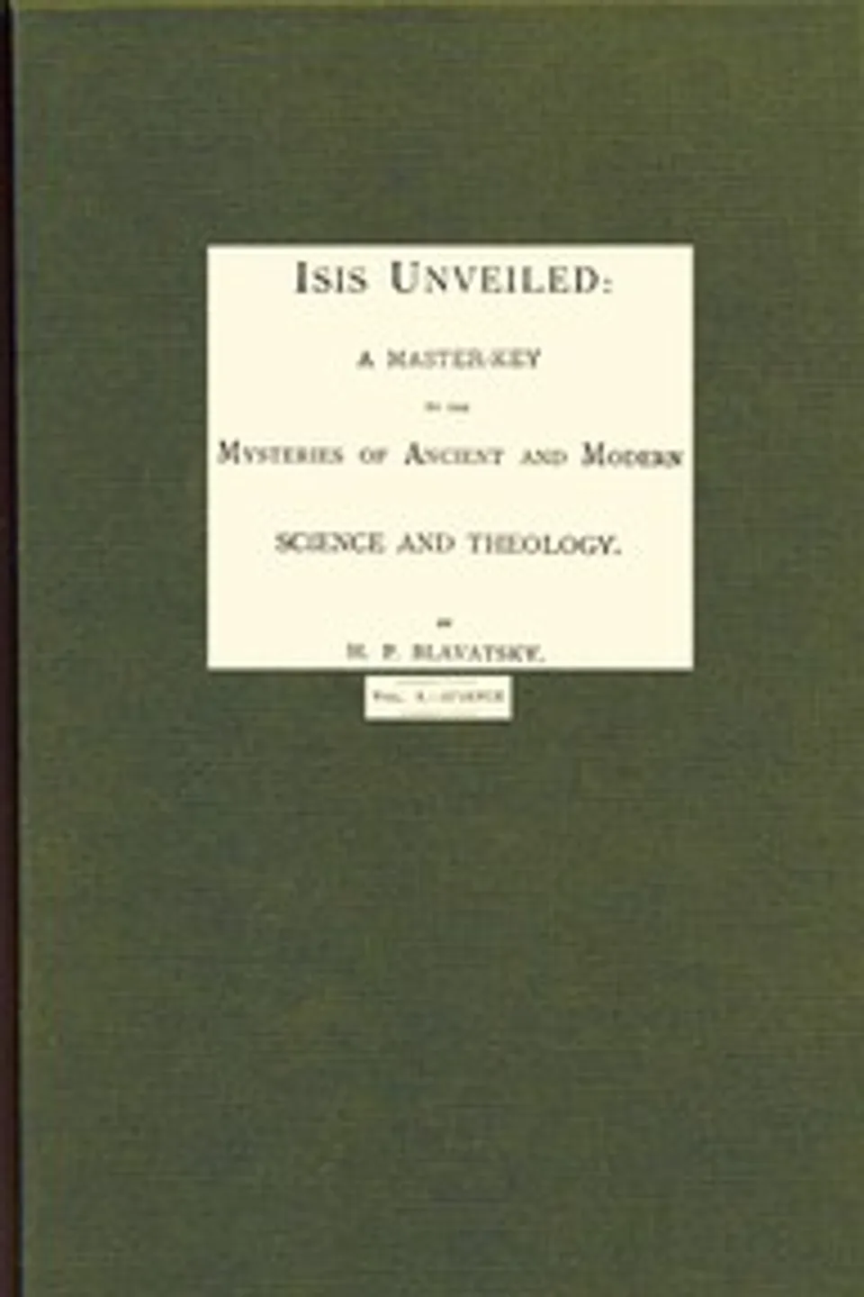 Isis unveiled, Volume 1 (of 2), Science : $b A master-key to mysteries of ancient and modern science and theology, H. P. (Helena Petrovna) Blavatsky