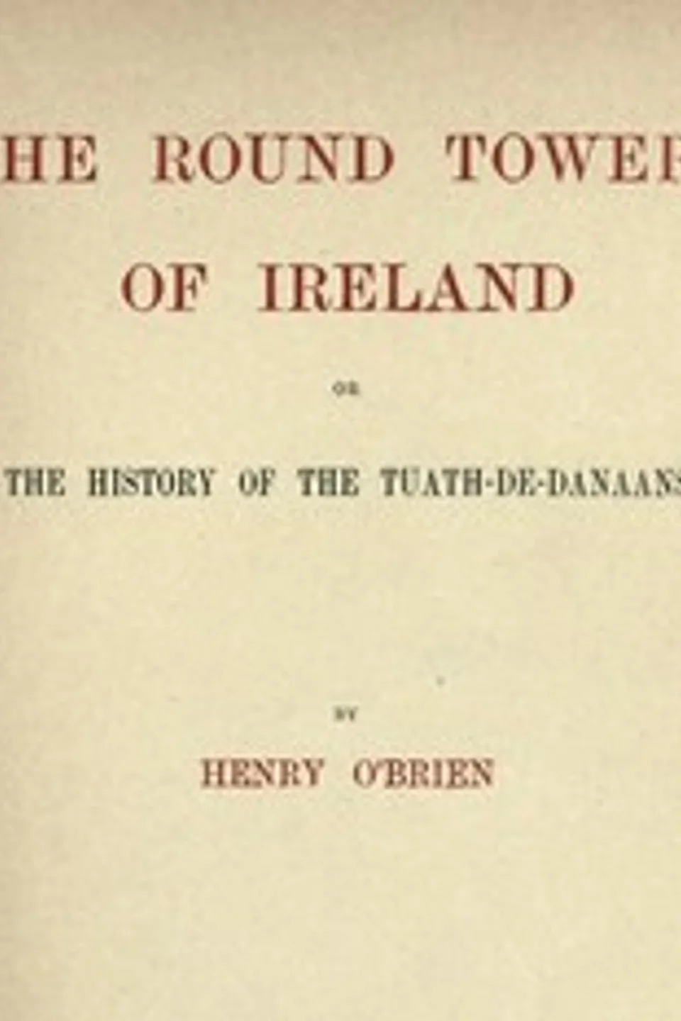 The Round Towers of Ireland; or, The History of the Tuath-De-Danaans, Henry O'Brien