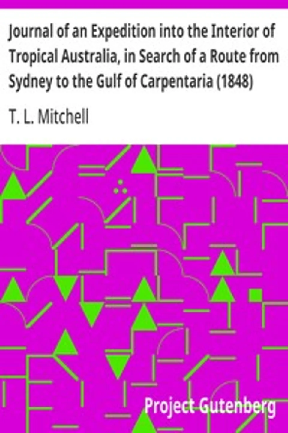 Journal of an Expedition into the Interior of Tropical Australia, in Search of a Route from Sydney to the Gulf of Carpentaria (1848), T. L. (Thomas Livingstone) Mitchell