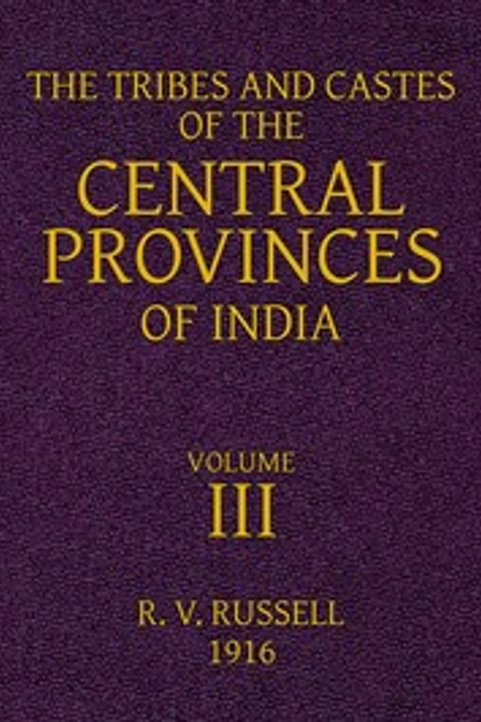 The Tribes and Castes of the Central Provinces of India, Volume 3, R. V. (Robert Vane) Russell