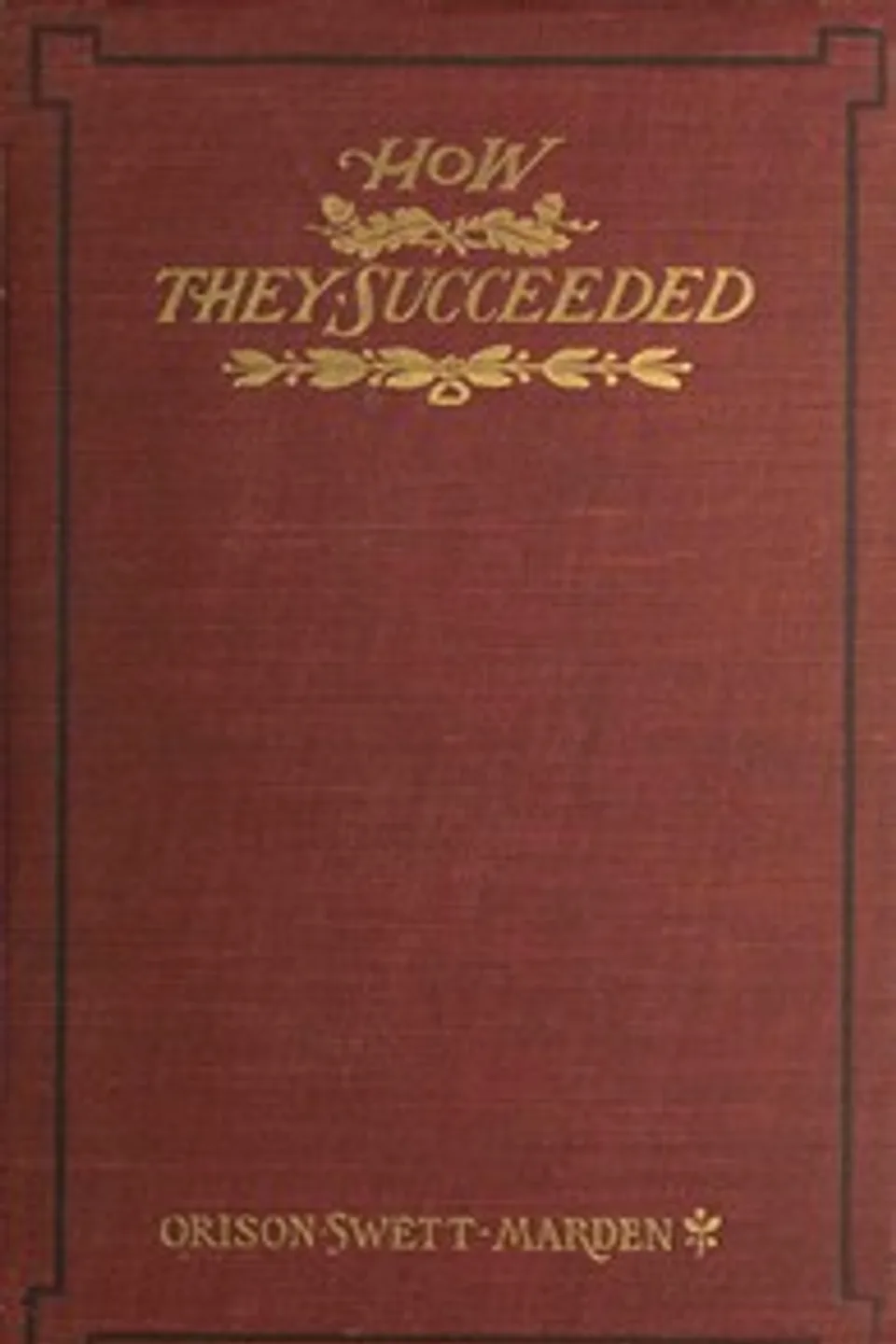 How They Succeeded: Life Stories of Successful Men Told by Themselves, Orison Swett Marden