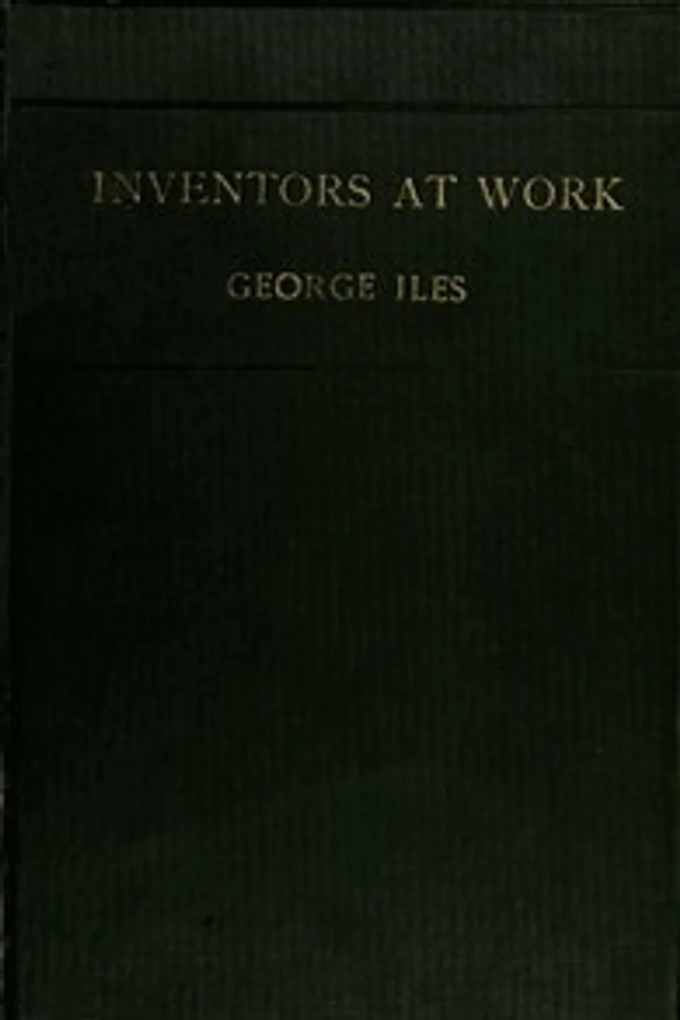 Inventors at Work, with Chapters on Discovery, George Iles