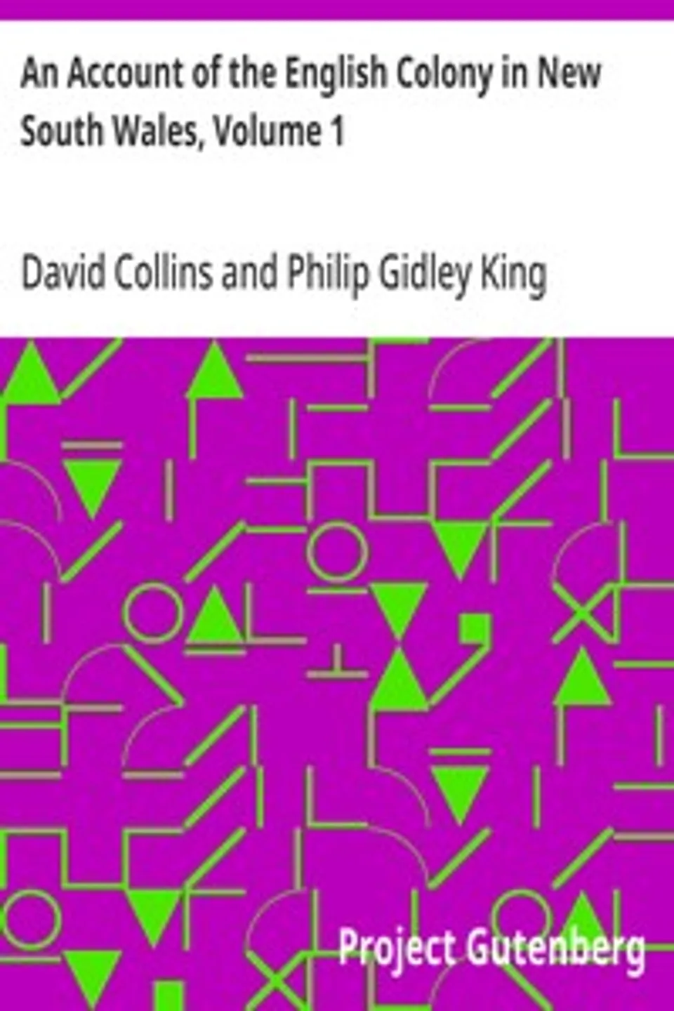 An Account of the English Colony in New South Wales, Volume 1: With Remarks on the Dispositions, Customs, Manners, Etc. of The; Native Inhabitants of That Country. to Which Are Added, Some; Particulars of New Zealand; Compiled, By Permission, From; The Mss.         of Lieutenant-Governor King., David Collins