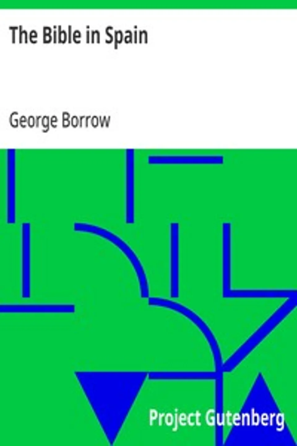 The Bible in Spain: Or, the Journeys, Adventures, and Imprisonments of an Englishman, in an Attempt to Circulate the Scriptures in the Peninsula, George Borrow