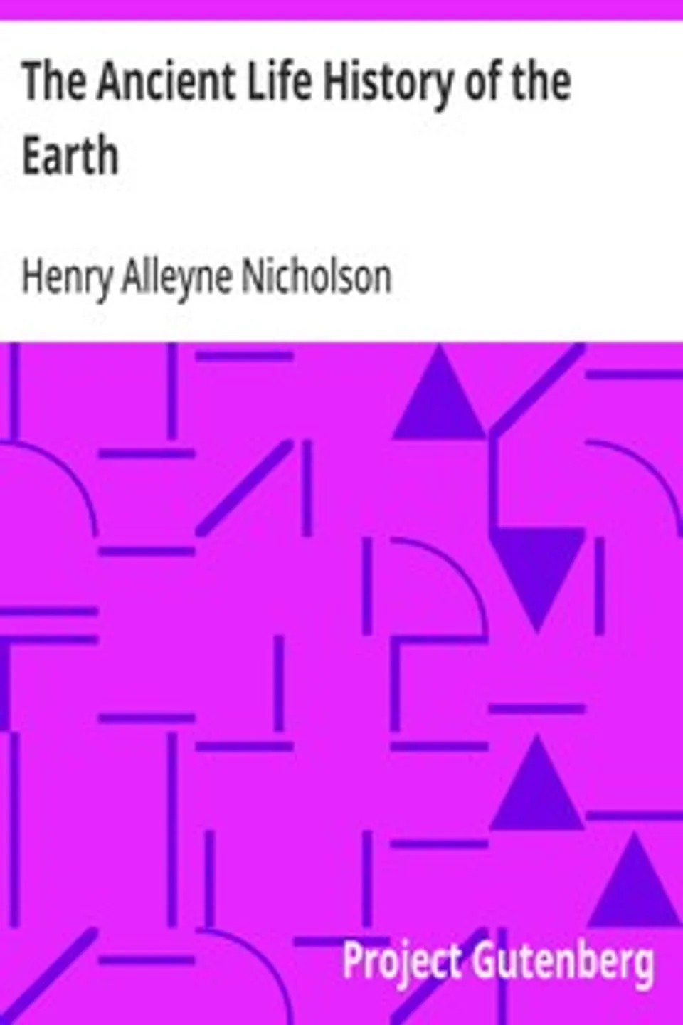 The Ancient Life History of the Earth: A Comprehensive Outline of the Principles and Leading Facts of Palæontological Science, Henry Alleyne Nicholson