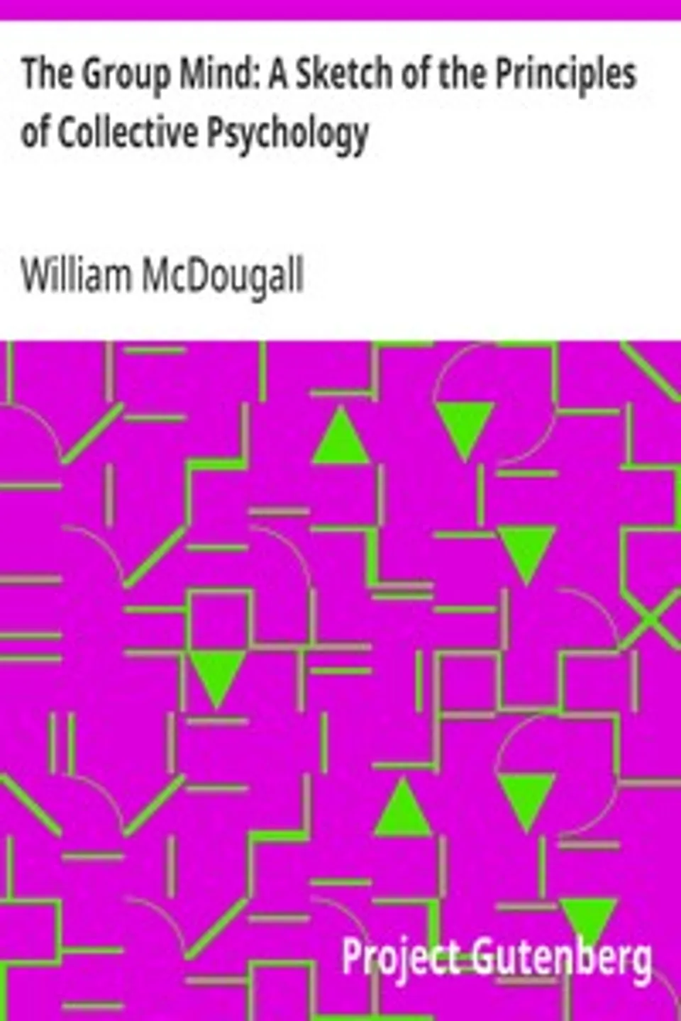 The Group Mind: A Sketch of the Principles of Collective Psychology: With Some Attempt to Apply Them to the Interpretation of National Life and Character, William McDougall