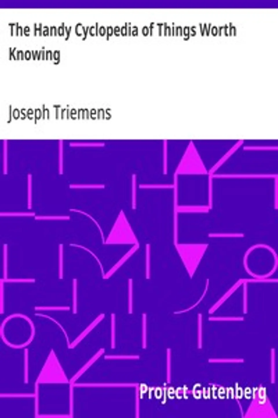The Handy Cyclopedia of Things Worth Knowing: A Manual of Ready Reference, Joseph Triemens