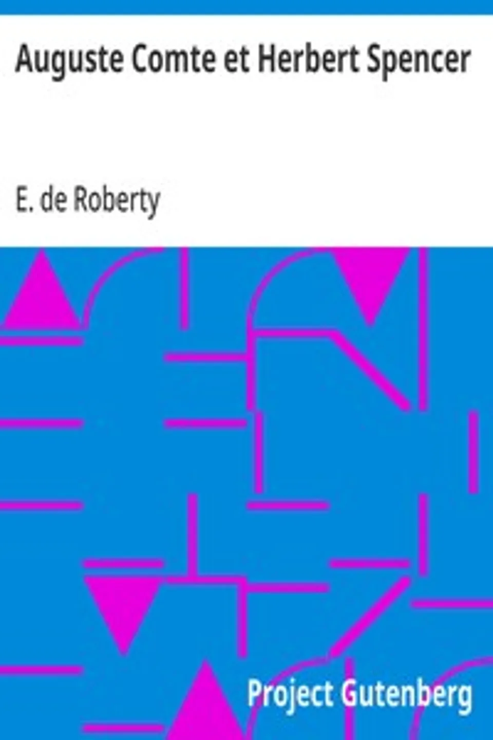 Auguste Comte et Herbert Spencer: Contribution à l'histoire des idées philosophiques au XIXe siècle, E. de (Eugène) Roberty