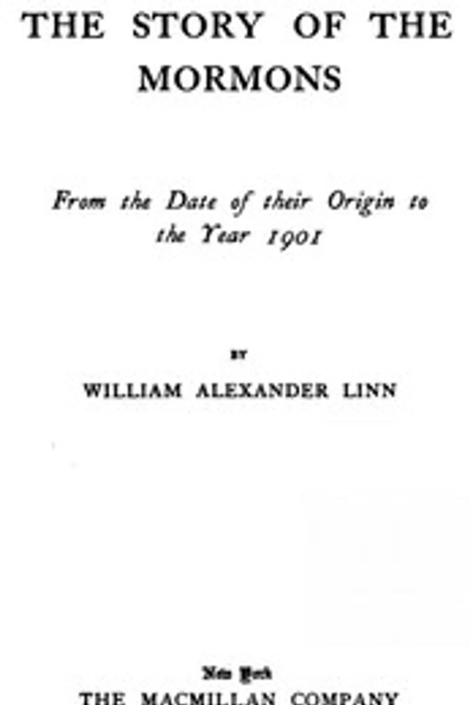 The Story of the Mormons, from the Date of Their Origin to the Year 1901, William Alexander Linn