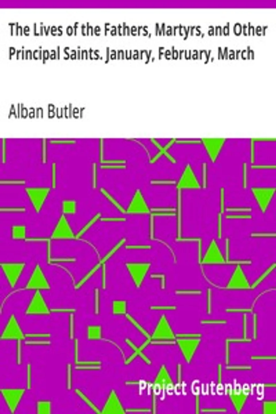 The Lives of the Fathers, Martyrs, and Other Principal Saints. January, February, March, Alban Butler