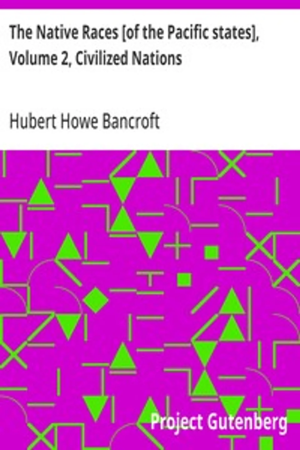 The Native Races [of the Pacific states], Volume 2, Civilized Nations: The Works of Hubert Howe Bancroft, Volume 2, Hubert Howe Bancroft